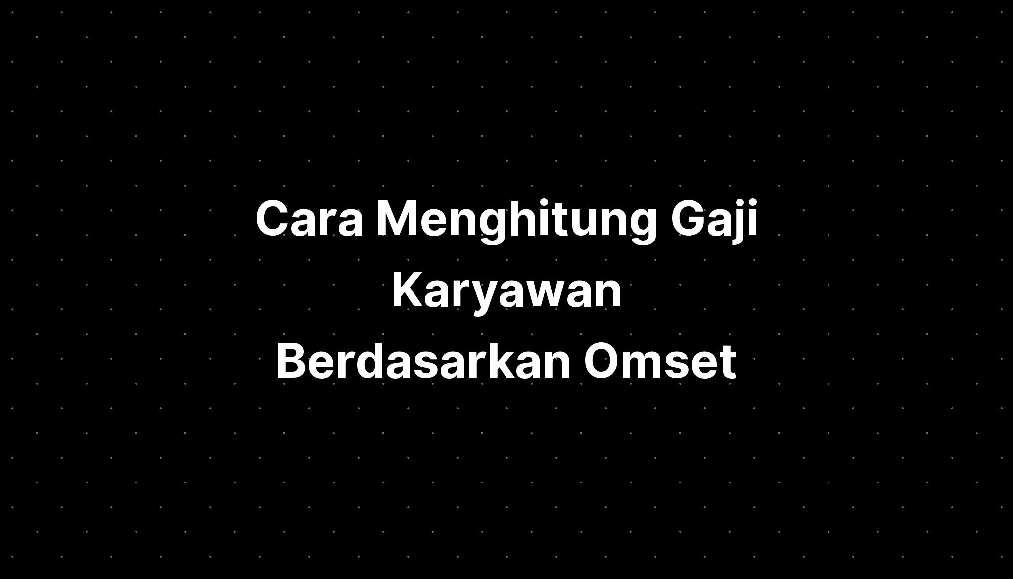 Cara Menghitung Gaji Karyawan Berdasarkan Omset - IMAGESEE